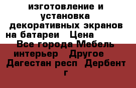 изготовление и установка декоративных экранов на батареи › Цена ­ 3 200 - Все города Мебель, интерьер » Другое   . Дагестан респ.,Дербент г.